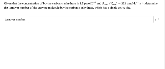 Given that the concentration of bovine carbonic anhydrase is 3.7 pmol- L and Rmax (Vmax) = 222 umol.L-7:5-, determine the tur