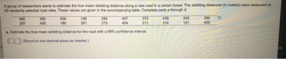 A group of researchers wants to estimate the true mean skidding distance along a new road in a certain forest. The skidding d