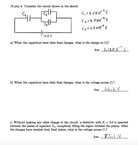 (9 pts) 4. Consider the circuit shown in the sketch. ralt alt G = 8.0X10-9F C2 = 4.0 X10-9 F (3 = 6.0x10° F 120 V a) When the