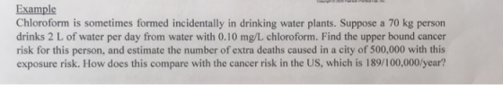 Example Chloroform is sometimes formed incidentally in drinking water plants. Suppose a 70 kg person drinks 2 L of water per