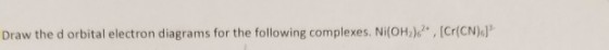 Draw the d orbital electron diagrams for the following complexes. Ni(OH2), [Cr(CN))