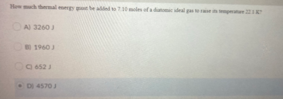 How much thermal energy must be added to 7:10 moles of a diatomic ideal gas to raise its temperature 22.1 K? A) 32603 B) 1960