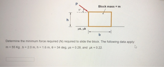 Block mass = m 0° h HS, b Determine the minimum force required (N) required to slide the block. The following data apply: m =