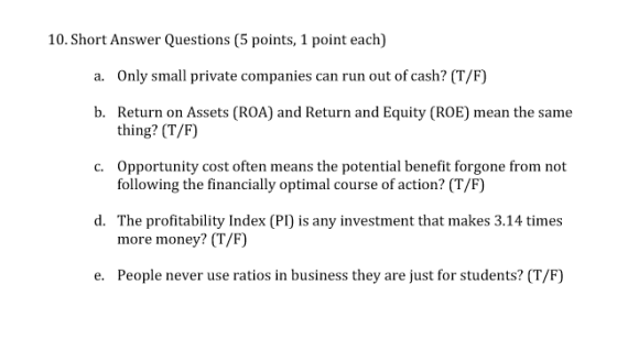 10. Short Answer Questions (5 points, 1 point each) a. Only small private companies can run out of cash? (T/F) b. Return on A