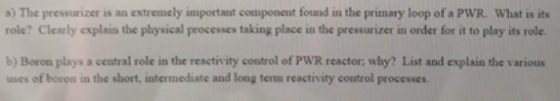 3) The pressurizer is an extremely important component found in the primary loop of a PWR. What is its role? Clearly explain