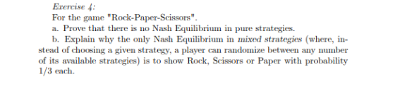 Exercise 4: For the game Rock-Paper-Scissors. a. Prove that there is no Nash Equilibrium in pure strategies b. Explain why