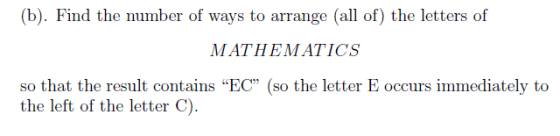 (b). Find the number of ways to arrange (all of) the letters of MATHEMATICS so that the result contains EC (so the letter E
