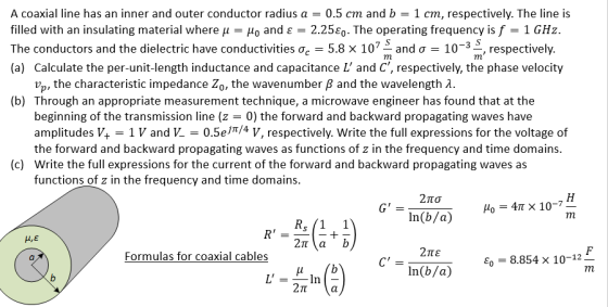 A coaxial line has an inner and outer conductor radius a = 0.5 cm and b = 1 cm, respectively. The line is filled with an insu