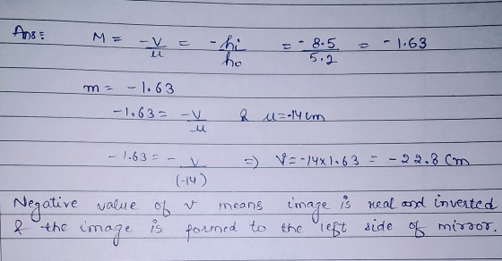 Ansa M = - ).63 -hi be - 8.5 5.2 -1.63 -1063 -v & lu=-14cm -1.63 V = -14x1.63 = -22.8 cm (-14) Negative value of v image is r