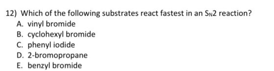12) Which of the following substrates react fastest in an Sn2 reaction? A. vinyl bromide B. cyclohexyl bromide C. phenyl iodi