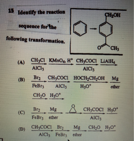 15 Identify the reaction CH2OH sequence for the following transformation. CH3 ( A) (B) CH3C1 KMnO4, H* CH3COC1 LiAlH, AlCl3 A