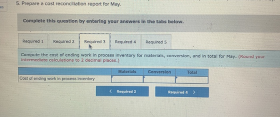 5. Prepare a cost reconciliation report for May. es Complete this question by entering your answers in the tabs below. Requir
