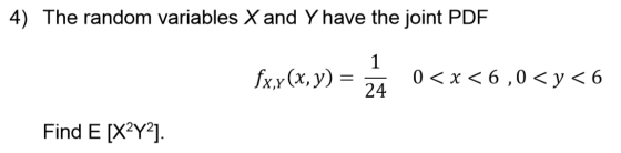 4) The random variables X and Y have the joint PDF fx,y(x, y) = 0 < x < 6,0 < y < 6 Find E [X2Y2].