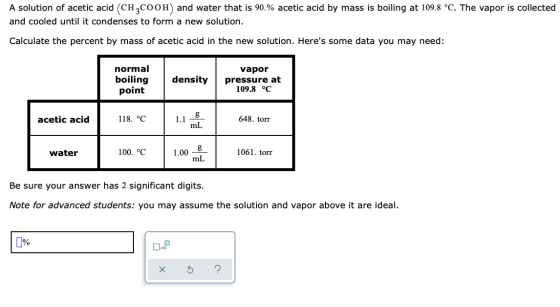 A solution of acetic acid (CH3COOH) and water that is 90.% acetic acid by mass is boiling at 109.8 °C. The vapor is collected