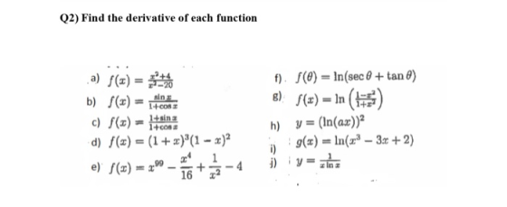 Q2) Find the derivative of each function a) f(1) = b) f(x) sin 1COSI 1+008 d) f(x) = (1 + x)(1 - x)2 1 e) f(1) = 2009 1672 f