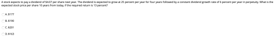 A stock expects to pay a dividend of $4.07 per share next year. The dividend is expected to grow at 25 percent per year for f