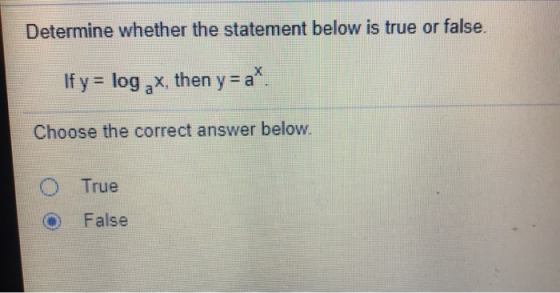 Determine whether the statement below is true or false. If y= log ,x, then y=a*. Choose the correct answer below. True False