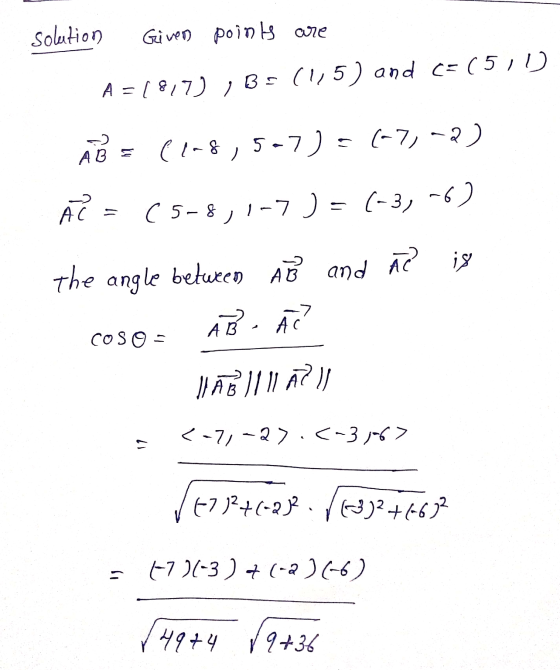 solution Given poinls are A=1817) , B=(1,5) and c= (511) AB= (1-8,5-7)= (-7,-2) AC=(5-8, 1-7)=(-3,-6) the angle between AB an