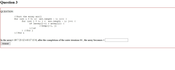 Question 3 QUESTION //Sort the array arr[] for (int i = 0; i< arr.length - 1; i++) { for (int j = 1; i < arr.length - i; j++)