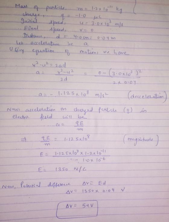 Mass of particle, m = 1.2x10 kg charge -1.0 ML Initial Speed, 4 = 3.0*10 m/s final speed, vo Distance, d = 4.0 cm= 0.04 m let
