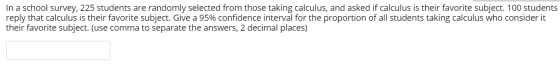 In a school survey, 225 students are randomly selected from those taking calculus, and asked if calculus is their favorite su
