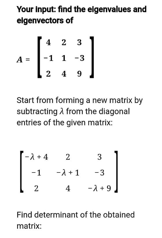 Your input: find the eigenvalues and eigenvectors of 4 23 1 1 -3 2 49 Start from forming a new matrix by subtracting A from t