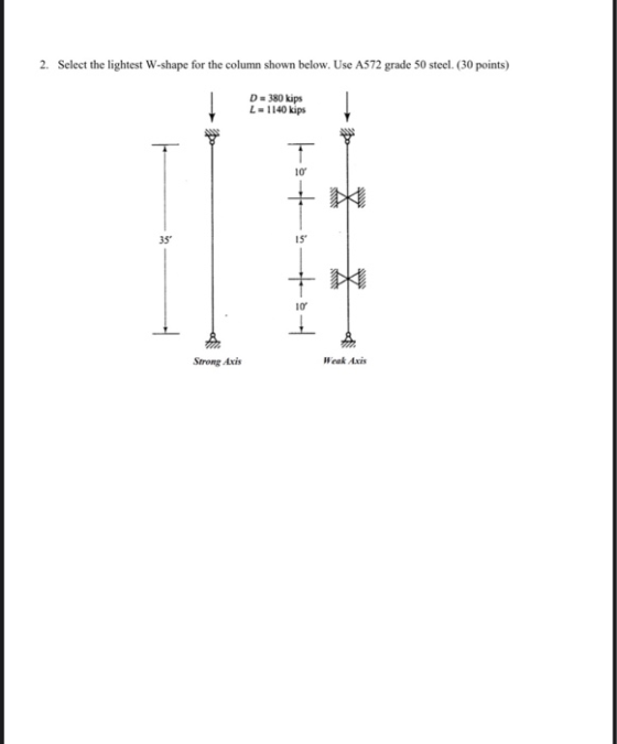 2. Select the lightest W-shape for the column shown below. Use A572 grade 50 steel. (30 points) D=380 kips L = 1140 kips |---