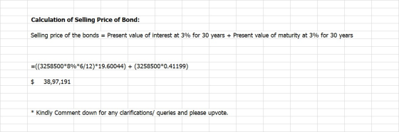 Calculation of Selling Price of Bond: Selling price of the bonds = Present value of interest at 3% for 30 years + Present val