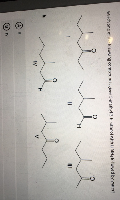 Which one of the following compounds gives 5-methyl-3-heptanol with LiAlH4 followed by water? H || د H IV V || IV