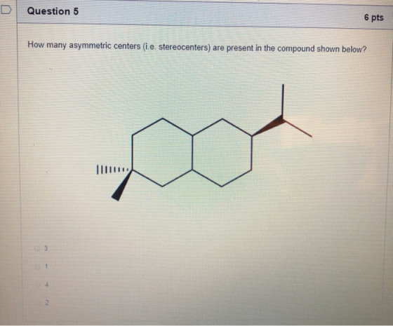 Question 5 6 pts How many asymmetric centers (ie, stereocenters) are present in the compound shown below?