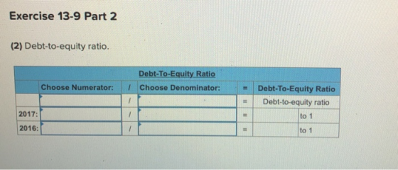 Exercise 13-9 Part 2 (2) Debt-to-equity ratio. Debt-To-Equity Ratio 7 Choose Denominator: Choose Numerator: - Debt-To-Equity