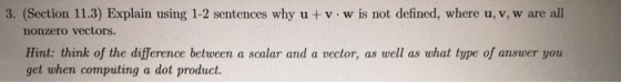 3. (Section 11.3) Explain using 1-2 sentences why u + v.w is not defined, where u, v, w are all nonzero vectors. Hint: think