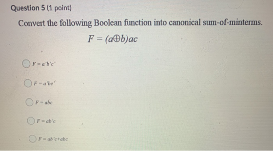 Question 5 (1 point) Convert the following Boolean function into canonical sum-of-minterms. F = (a b)ac OF=abc OF-abe OF