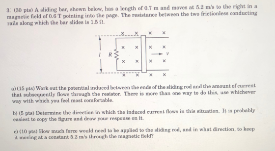 3. (30 pts) A sliding bar, shown below, has a length of 0.7 m and moves at 5.2 m/s to the right in a magnetic field of 0.6 T