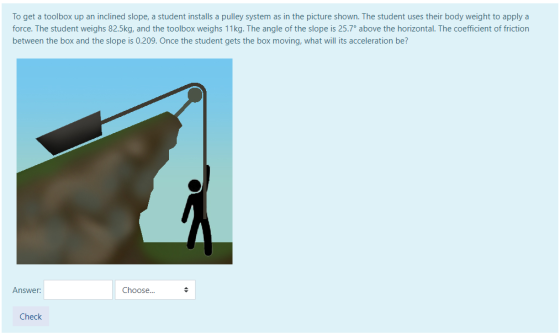 To get a toolbox up an inclined slope, a student installs a pulley system as in the picture shown. The student uses their bod