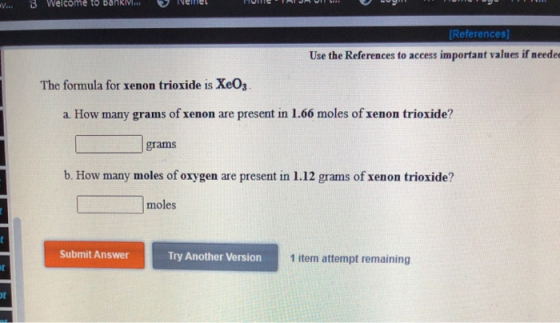 V. B Welcome to Bahr [References) Use the References to access important values if neede The formula for xenon trioxide is Xe