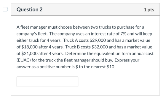 Question 2 1 pts Afleet manager must choose between two trucks to purchase for a companys fleet. The company uses an interes