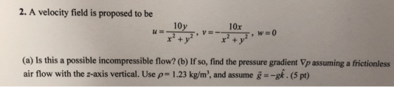 2. A velocity field is proposed to be x + y x + y (a) Is this a possible incompressible flow? (b) If so, find the pressure gr