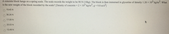 A concrete block hangs on a spring scale. The scale records the weight to be 98 N (10kg). The block is then immersed in glyce