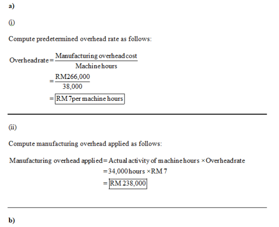 Compute predetermined overhead rate as follows: Manufacturing overhead cost Overheadrate= Machine hours _RM266,000 38.000 RM