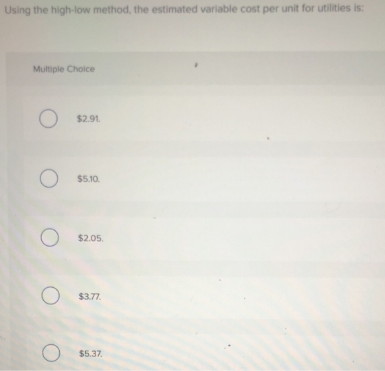 Using the high-low method, the estimated variable cost per unit for utilities is: Multiple Choice Ο $2.91. Ο $5.10. Ο $2.05.