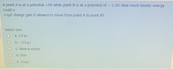 A point A is at a potential +5V while point B is at a potential of - 2.5V. How much kinetic energy could a +1C charge gain if