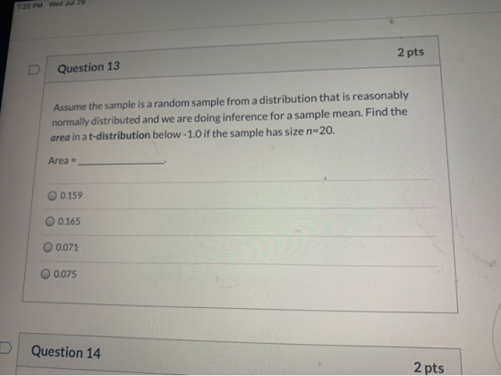1:20 PM Wed Jul 29 2 pts Question 13 Assume the sample is a random sample from a distribution that is reasonably normally dis