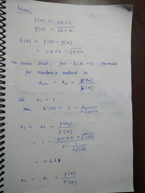 liven, 22 +2 F(x) = g(x) 5x + 10 h(x) = f (x) - g(x) 2 x + 2 - {x+10 We know that, for h(x)=0 formula for Mewtons method is