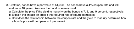 8. Croft Inc, bonds have a par value of $1,000. The bonds have a 4% coupon rate and will mature in 10 years. Assume the bond