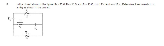 In the circuitshown in the figure, Ri=25Q,R2=11 Ω, and R3=15Q, E1=12V, and E2=18V. Determine the currents 11,12, and l3 asshown inthe circuit. K2 8.