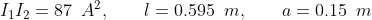I_1 I_2 = 87 \hspace{2mm} A^2, \hspace{8mm} l = 0.595 \hspace{2mm } m, \hspace{8mm} a = 0.15 \hspace{2mm} m