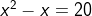 x^2 - x = 20