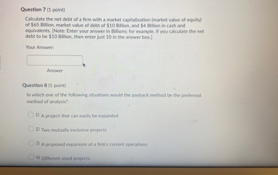 Question 7 (1 point) Calculate the net debt of a firm with a market capitalization (market value of equity) of $65 Billion, m