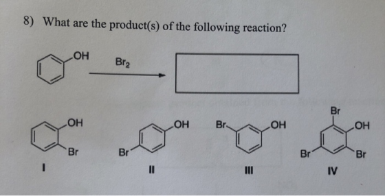 8) What are the product(s) of the following reaction? HO Br2 Br HO Br. HO HO HO Br Br Br Br IV II II I